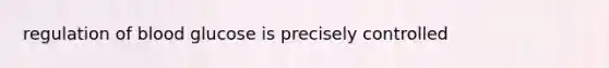 regulation of blood glucose is precisely controlled