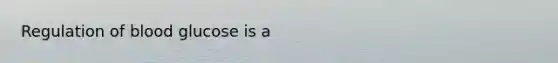 Regulation of blood glucose is a