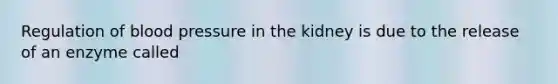 Regulation of blood pressure in the kidney is due to the release of an enzyme called