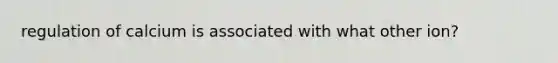regulation of calcium is associated with what other ion?