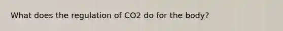 What does the regulation of CO2 do for the body?