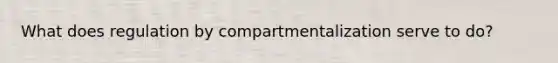 What does regulation by compartmentalization serve to do?