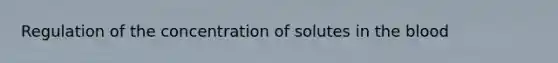 Regulation of the concentration of solutes in the blood