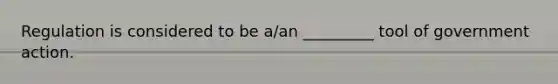 Regulation is considered to be a/an _________ tool of government action.