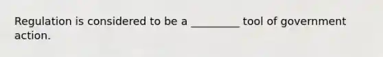 Regulation is considered to be a _________ tool of government action.