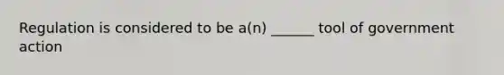 Regulation is considered to be a(n) ______ tool of government action
