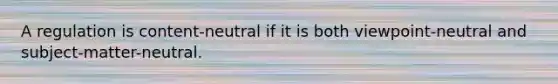 A regulation is content-neutral if it is both viewpoint-neutral and subject-matter-neutral.