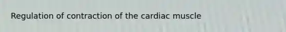 Regulation of contraction of the cardiac muscle