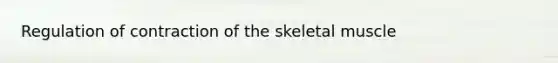 Regulation of contraction of the skeletal muscle