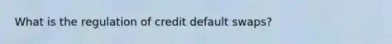 What is the regulation of credit default swaps?