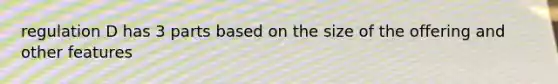 regulation D has 3 parts based on the size of the offering and other features