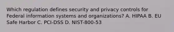 Which regulation defines security and privacy controls for Federal information systems and organizations? A. HIPAA B. EU Safe Harbor C. PCI-DSS D. NIST-800-53