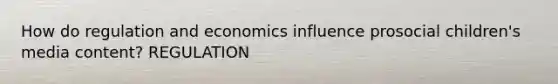 How do regulation and economics influence prosocial children's media content? REGULATION