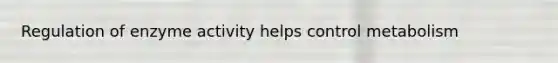 Regulation of enzyme activity helps control metabolism
