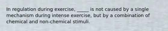 In regulation during exercise, _____ is not caused by a single mechanism during intense exercise, but by a combination of chemical and non-chemical stimuli.