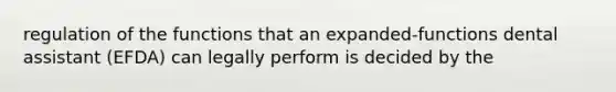 regulation of the functions that an expanded-functions dental assistant (EFDA) can legally perform is decided by the