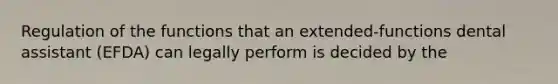 Regulation of the functions that an extended-functions dental assistant (EFDA) can legally perform is decided by the