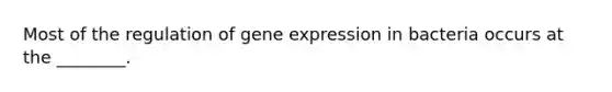 Most of the regulation of <a href='https://www.questionai.com/knowledge/kFtiqWOIJT-gene-expression' class='anchor-knowledge'>gene expression</a> in bacteria occurs at the ________.