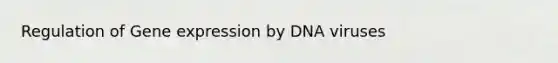 Regulation of Gene expression by DNA viruses