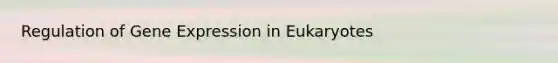 Regulation of Gene Expression in Eukaryotes