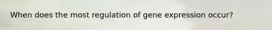 When does the most regulation of gene expression occur?