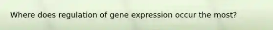 Where does regulation of gene expression occur the most?