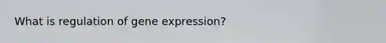 What is regulation of gene expression?