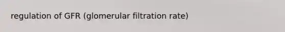 regulation of GFR (glomerular filtration rate)