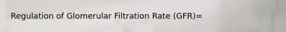 Regulation of Glomerular Filtration Rate (GFR)=