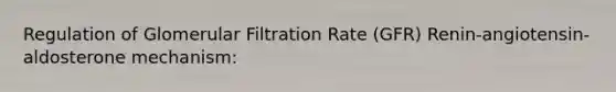 Regulation of Glomerular Filtration Rate (GFR) Renin-angiotensin-aldosterone mechanism: