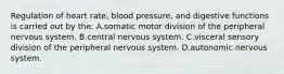 Regulation of heart rate, blood pressure, and digestive functions is carried out by the: A.somatic motor division of the peripheral nervous system. B.central nervous system. C.visceral sensory division of the peripheral nervous system. D.autonomic nervous system.