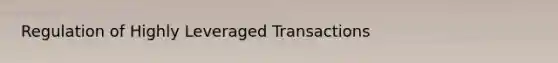 Regulation of Highly Leveraged Transactions