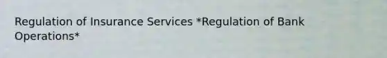 Regulation of Insurance Services *Regulation of Bank Operations*