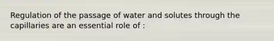 Regulation of the passage of water and solutes through the capillaries are an essential role of :