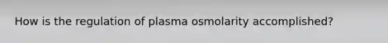 How is the regulation of plasma osmolarity accomplished?