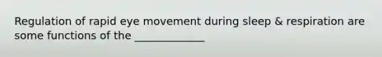 Regulation of rapid eye movement during sleep & respiration are some functions of the _____________