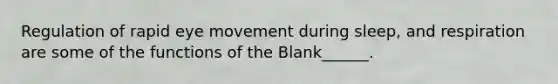 Regulation of rapid eye movement during sleep, and respiration are some of the functions of the Blank______.