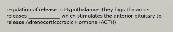 regulation of release in Hypothalamus They hypothalamus releases _____________ which stimulates the anterior pituitary to release Adrenocorticotropic Hormone (ACTH)