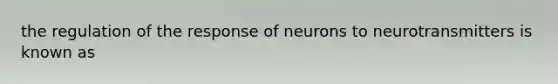 the regulation of the response of neurons to neurotransmitters is known as