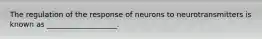 The regulation of the response of neurons to neurotransmitters is known as ___________________.