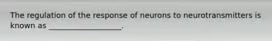 The regulation of the response of neurons to neurotransmitters is known as ___________________.