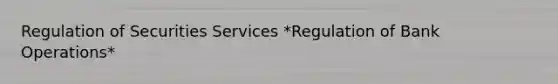 Regulation of Securities Services *Regulation of Bank Operations*