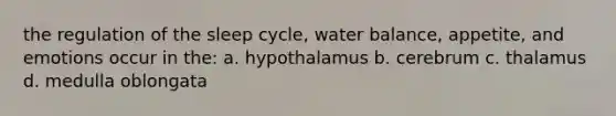 the regulation of the sleep cycle, water balance, appetite, and emotions occur in the: a. hypothalamus b. cerebrum c. thalamus d. medulla oblongata