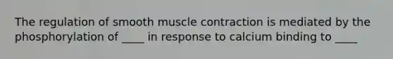 The regulation of smooth muscle contraction is mediated by the phosphorylation of ____ in response to calcium binding to ____