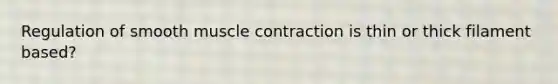 Regulation of smooth muscle contraction is thin or thick filament based?