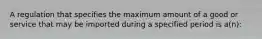 A regulation that specifies the maximum amount of a good or service that may be imported during a specified period is a(n):