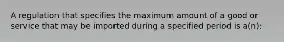 A regulation that specifies the maximum amount of a good or service that may be imported during a specified period is a(n):