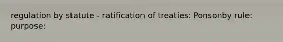 regulation by statute - ratification of treaties: Ponsonby rule: purpose: