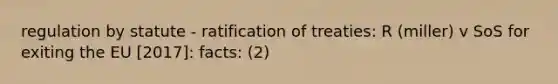 regulation by statute - ratification of treaties: R (miller) v SoS for exiting the EU [2017]: facts: (2)