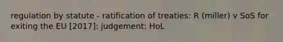 regulation by statute - ratification of treaties: R (miller) v SoS for exiting the EU [2017]: judgement: HoL